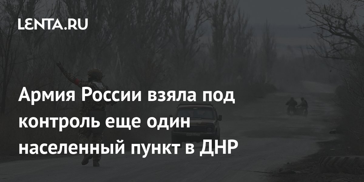 Армия России взяла под контроль еще один населенный пункт в ДНР