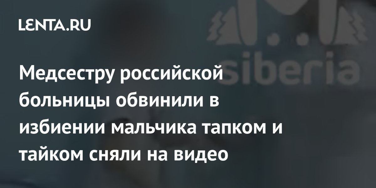 Медсестру российской больницы обвинили в избиении мальчика тапком и тайком сняли на видео