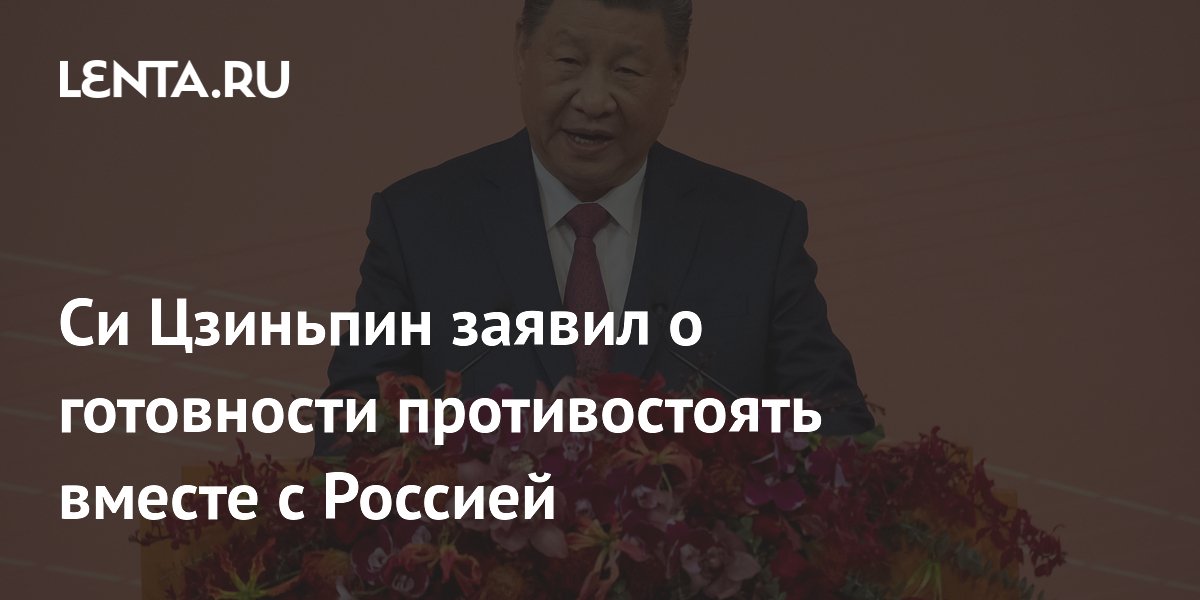 Си Цзиньпин заявил о готовности противостоять вместе с Россией