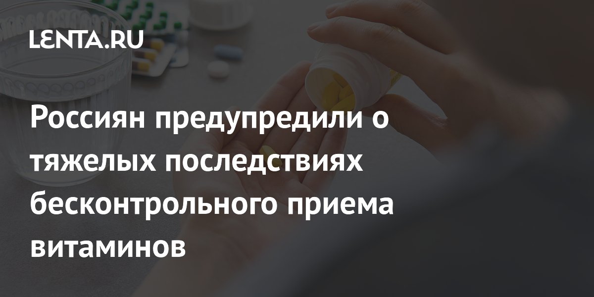 Россиян предупредили о тяжелых последствиях бесконтрольного приема витаминов