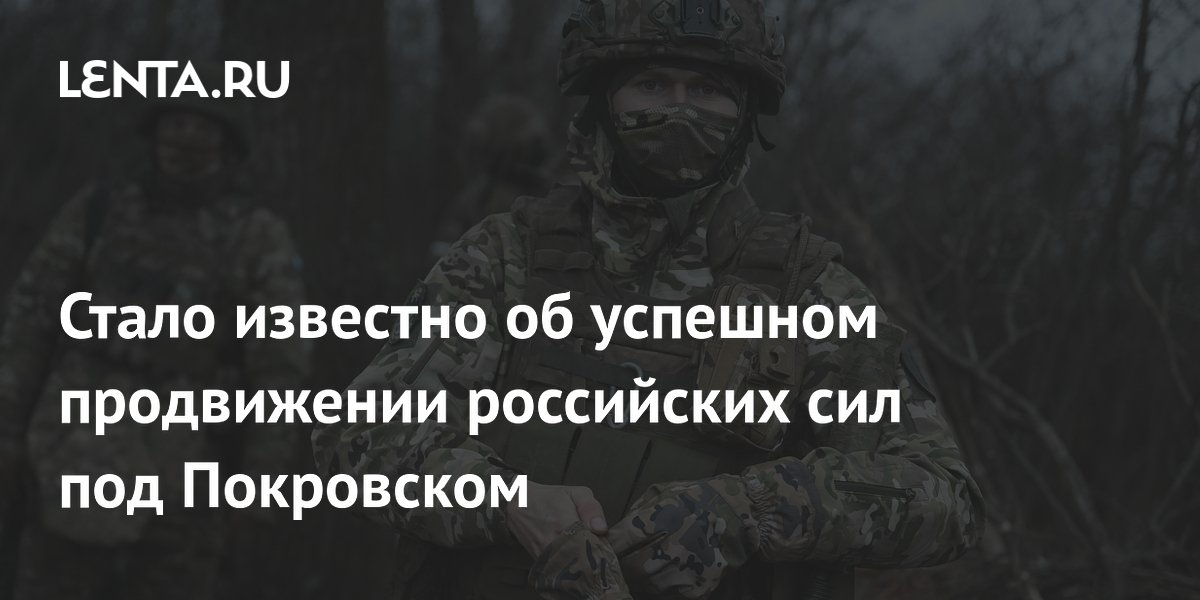 Стало известно об успешном продвижении российских сил под Покровском