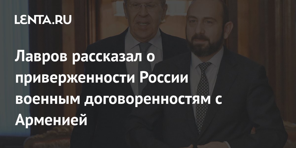 Лавров рассказал о приверженности России военным договоренностям с Арменией