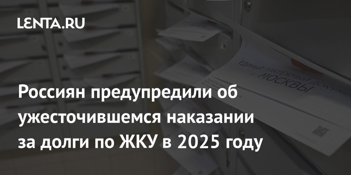 Россиян предупредили об ужесточившемся наказании за долги по ЖКУ в 2025 году