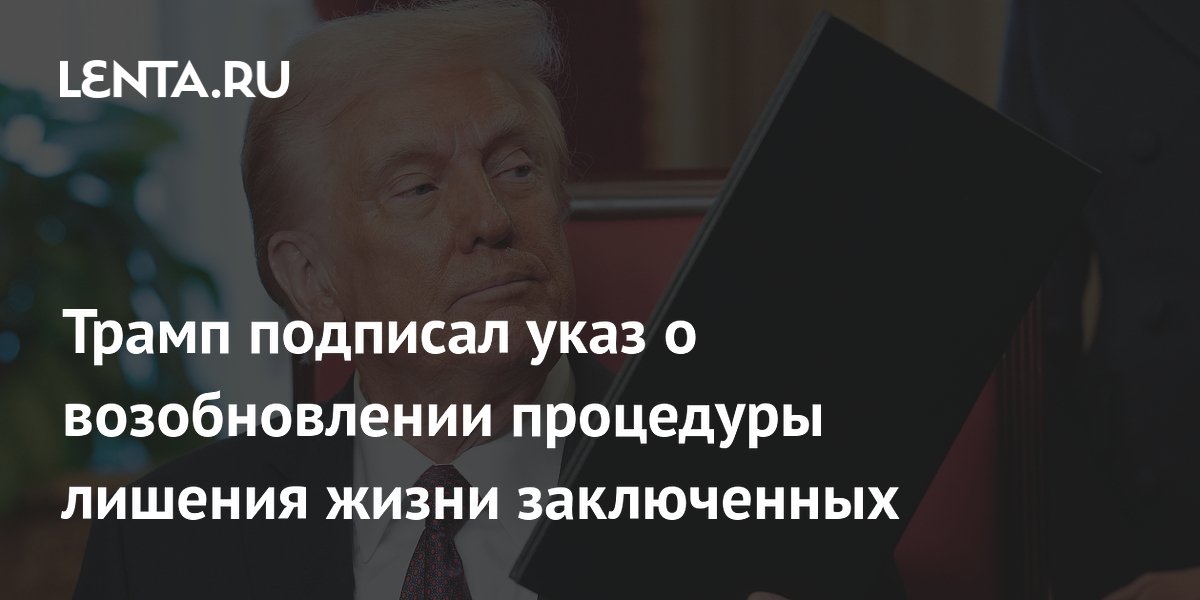 Трамп подписал указ о возобновлении процедуры лишения жизни заключенных