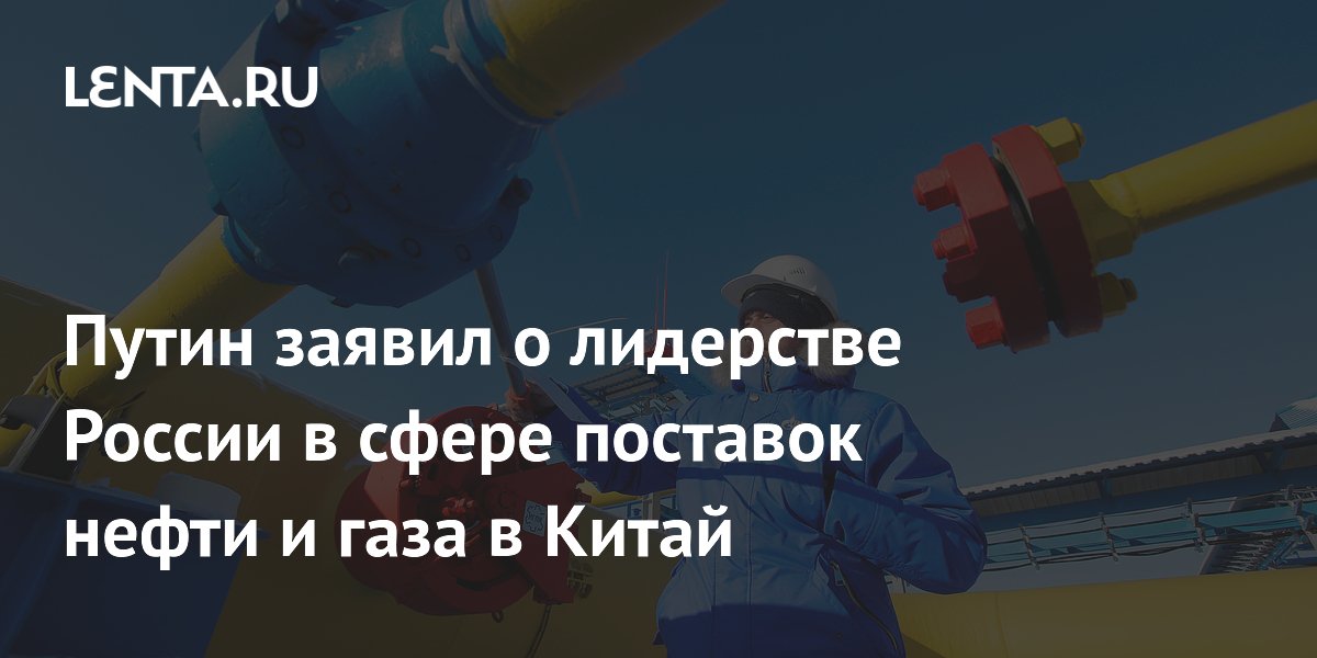 Путин заявил о лидерстве России в сфере поставок нефти и газа в Китай