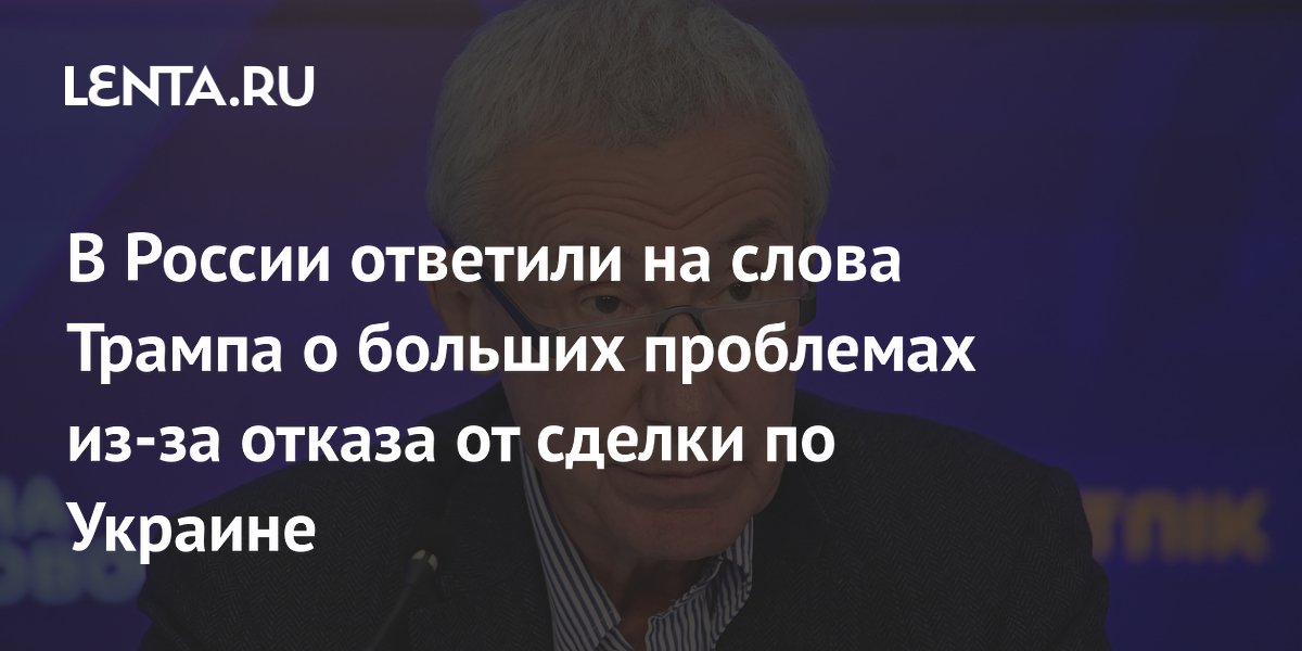 В России ответили на слова Трампа о больших проблемах из-за отказа от сделки по Украине