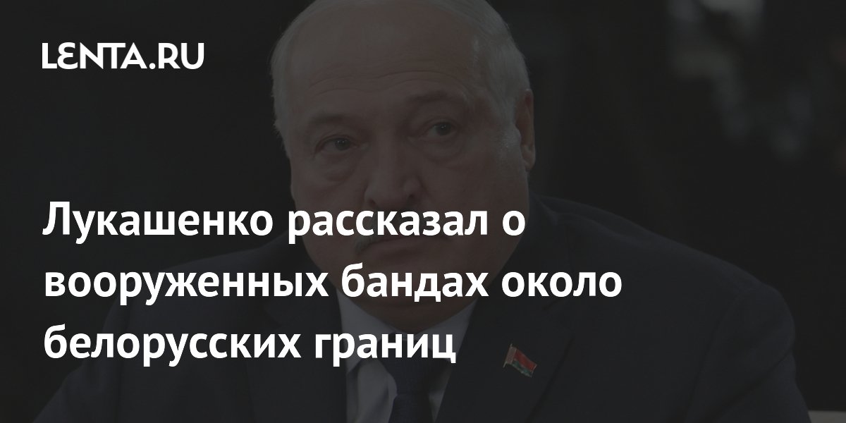 Лукашенко рассказал о вооруженных бандах около белорусских границ