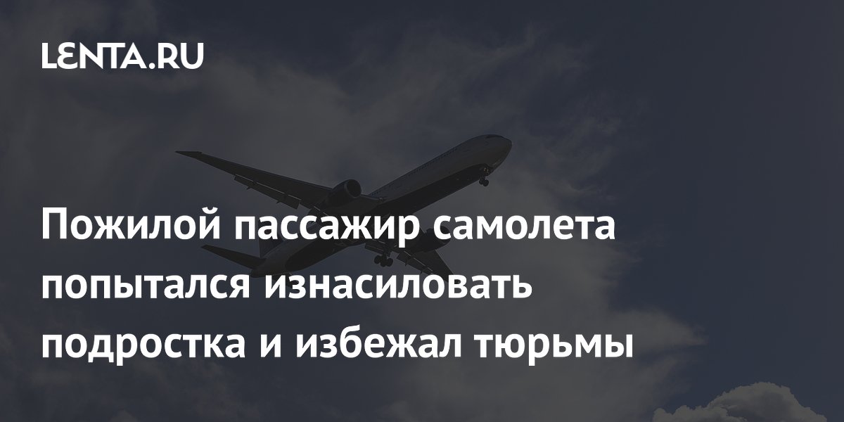 Пожилой пассажир самолета попытался изнасиловать подростка и избежал тюрьмы