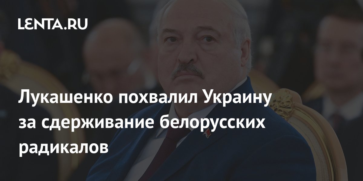 Лукашенко похвалил Украину за сдерживание белорусских радикалов