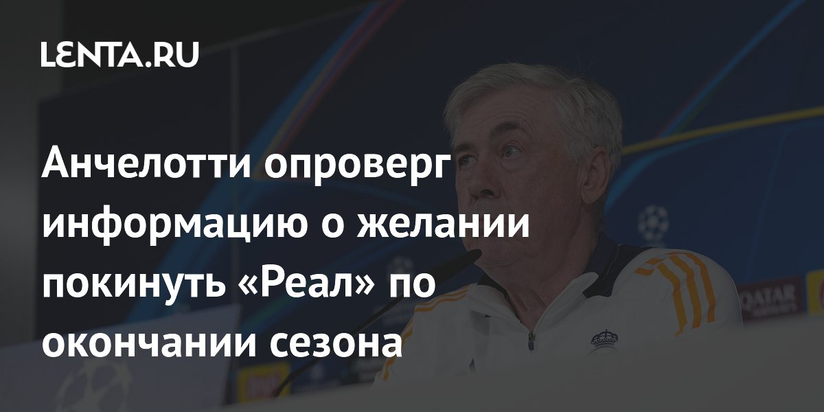 Анчелотти опроверг информацию о желании покинуть «Реал» по окончании сезона