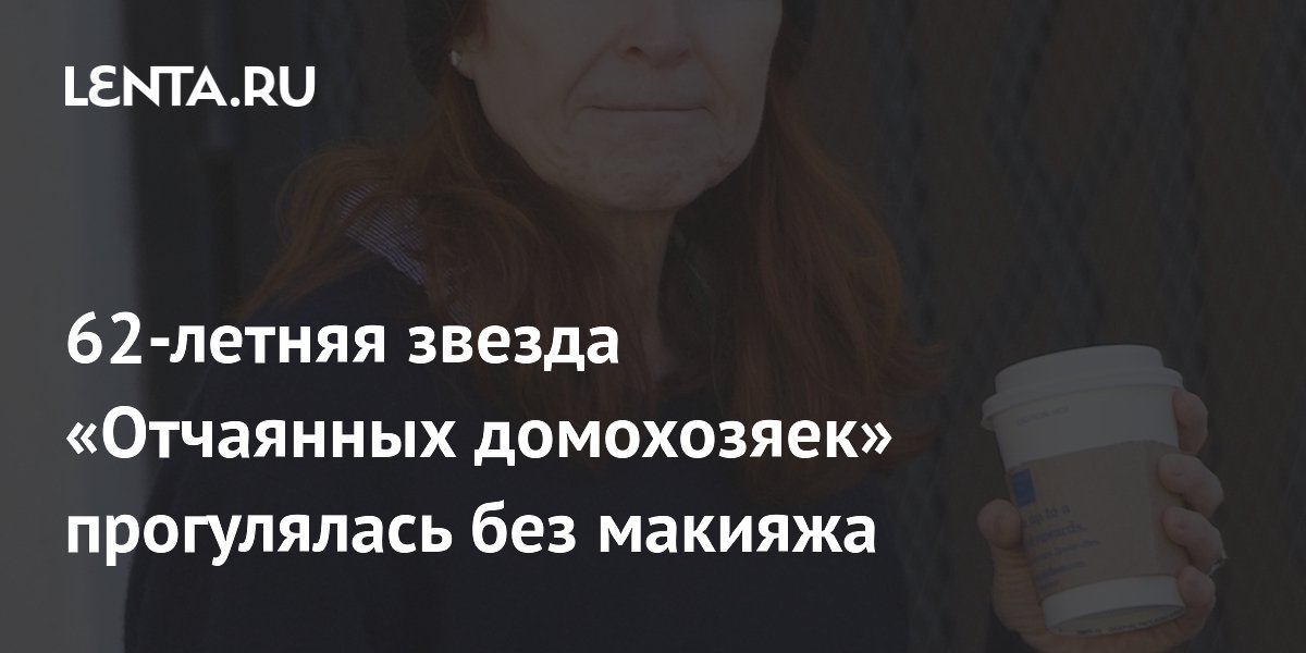 62-летняя звезда «Отчаянных домохозяек» прогулялась без макияжа