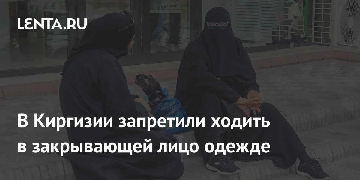 В Киргизии запретили ходить в закрывающей лицо одежде