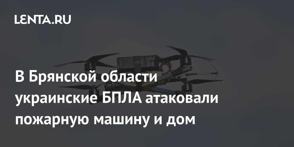 В Брянской области украинские БПЛА атаковали пожарную машину и дом