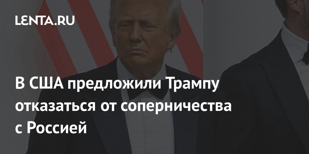 В США предложили Трампу отказаться от соперничества с Россией