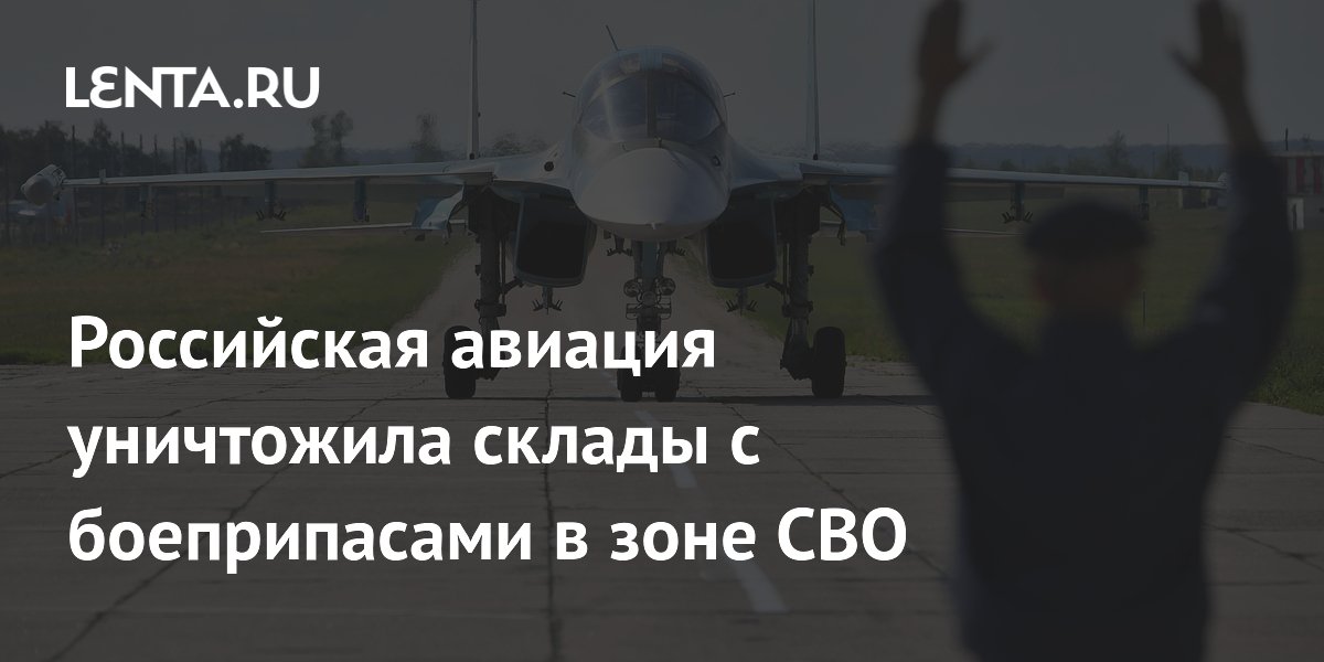 Российская авиация уничтожила склады с боеприпасами в зоне СВО