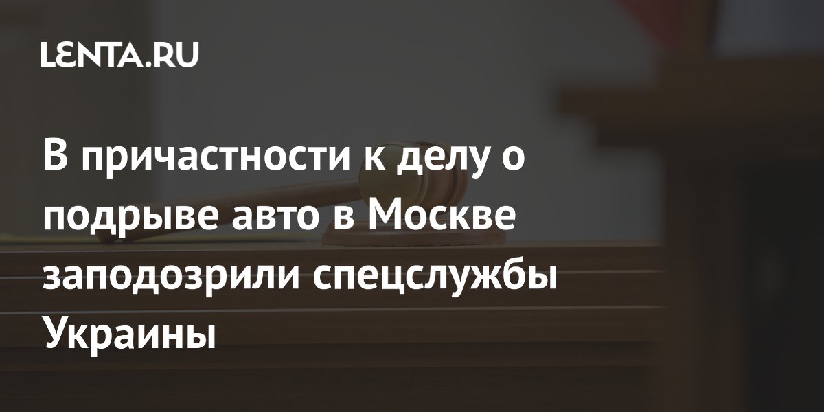 В причастности к делу о подрыве авто в Москве заподозрили спецслужбы Украины