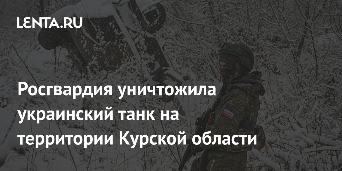 Росгвардия уничтожила украинский танк на территории Курской области