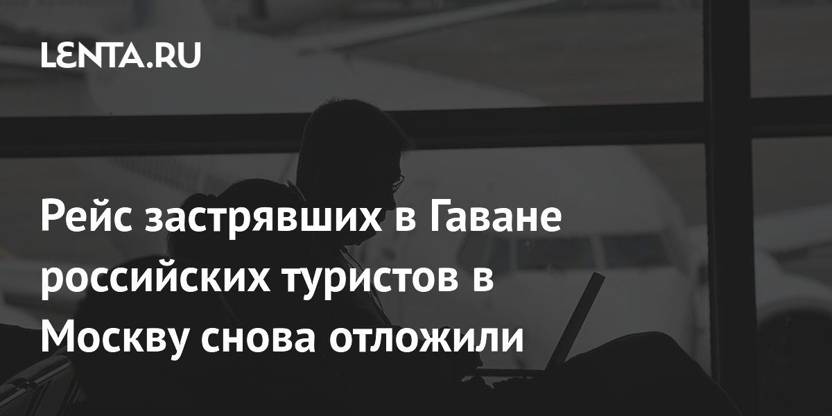 Рейс застрявших в Гаване российских туристов в Москву снова отложили