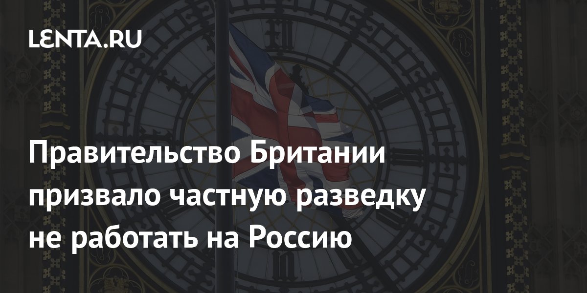 Правительство Британии призвало частную разведку не работать на Россию