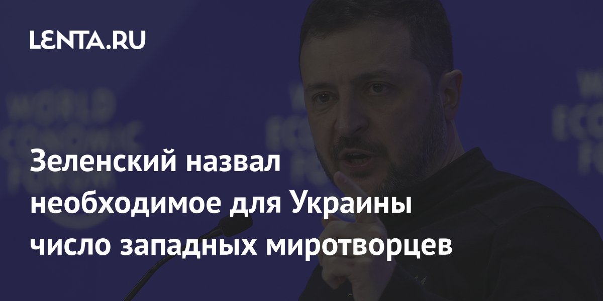 Зеленский назвал необходимое для Украины число западных миротворцев