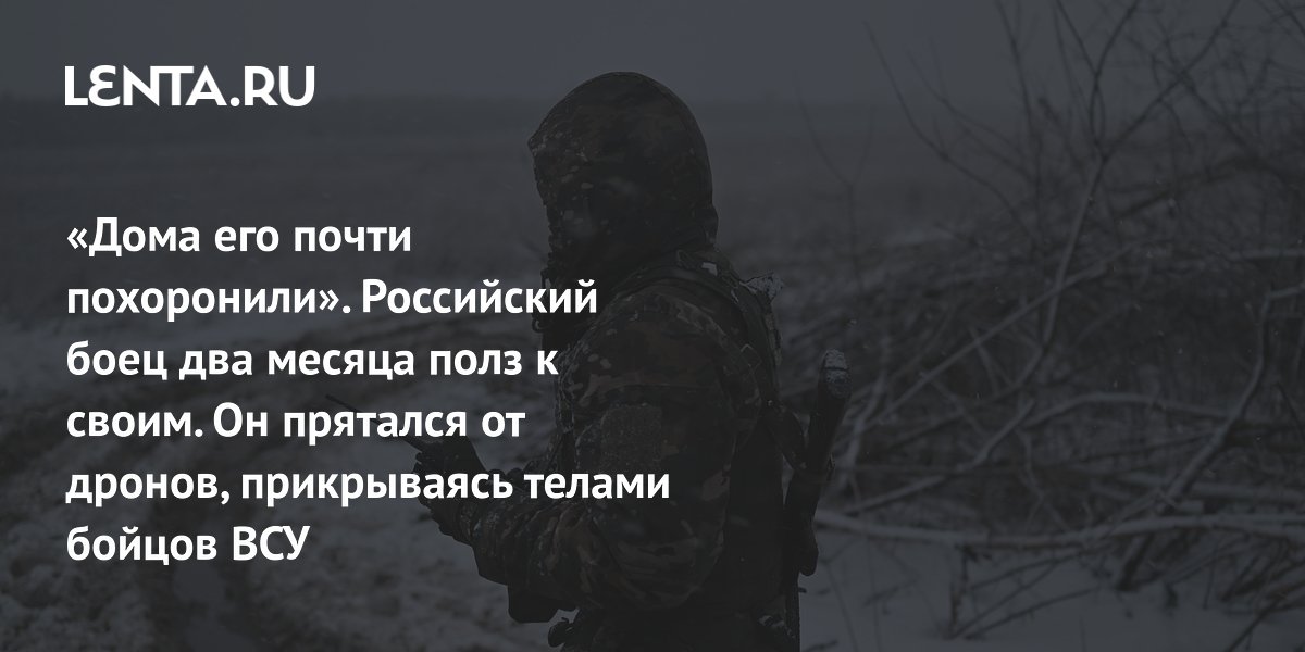 «Дома его почти похоронили». Российский боец два месяца полз к своим. Он прятался от дронов, прикрываясь телами бойцов ВСУ