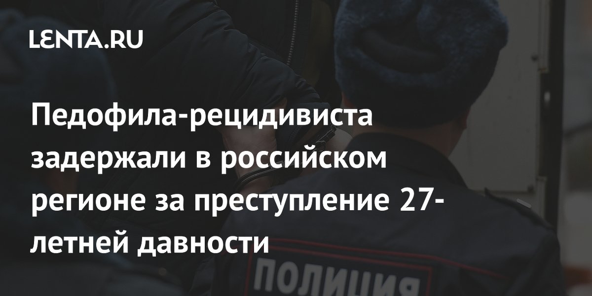 Педофила-рецидивиста задержали в российском регионе за преступление 27-летней давности