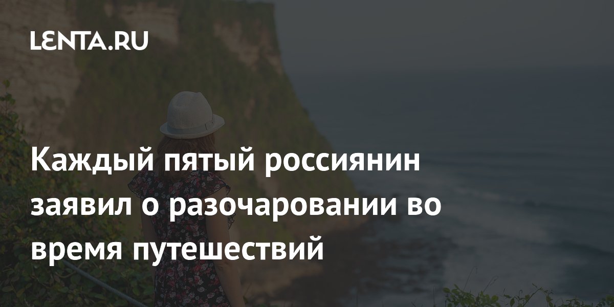 Каждый пятый россиянин заявил о разочаровании во время путешествий