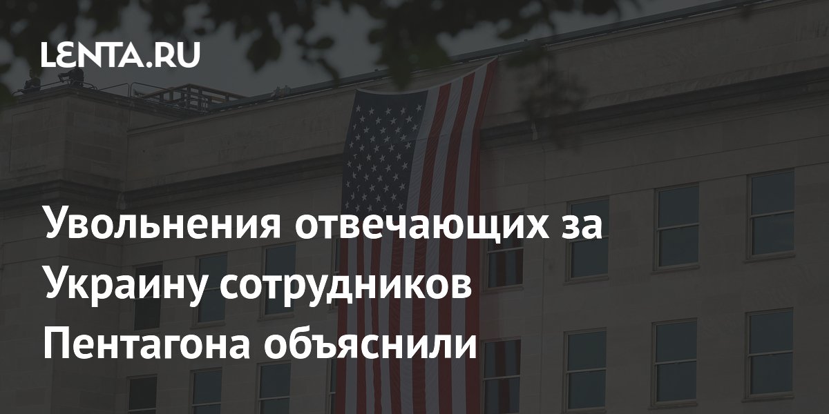 Увольнения отвечающих за Украину сотрудников Пентагона объяснили