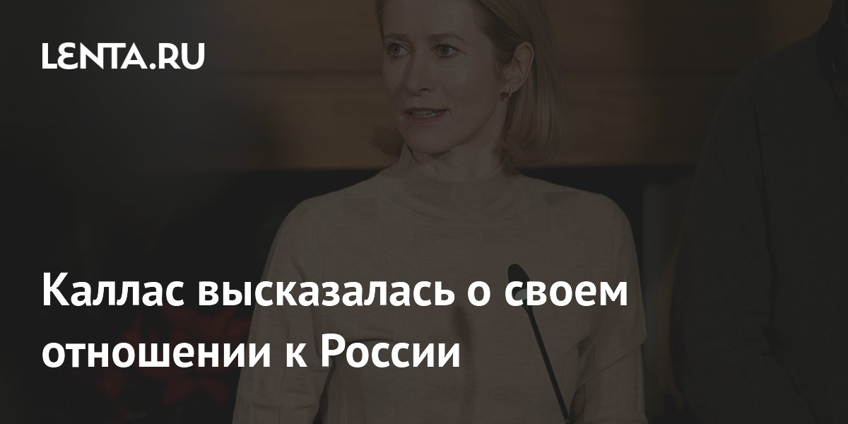 Каллас высказалась о своем отношении к России