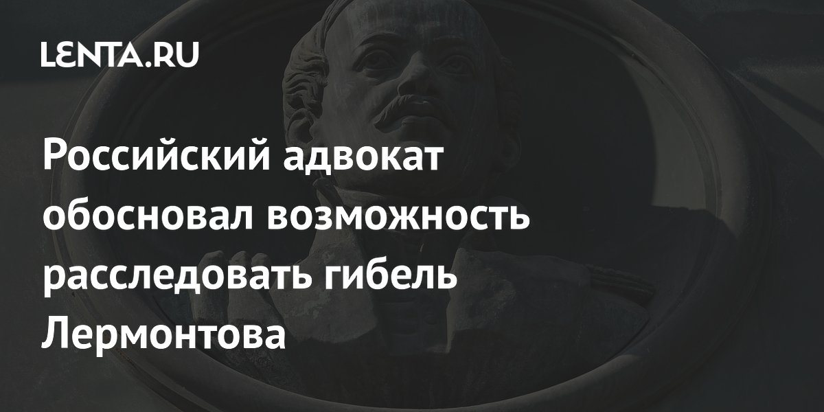 Российский адвокат обосновал возможность расследовать гибель Лермонтова