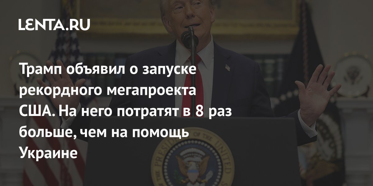 Трамп объявил о запуске рекордного мегапроекта США. На него потратят в 8 раз больше, чем на помощь Украине