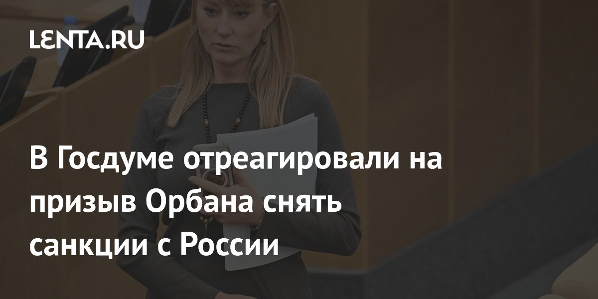 В Госдуме отреагировали на призыв Орбана снять санкции с России