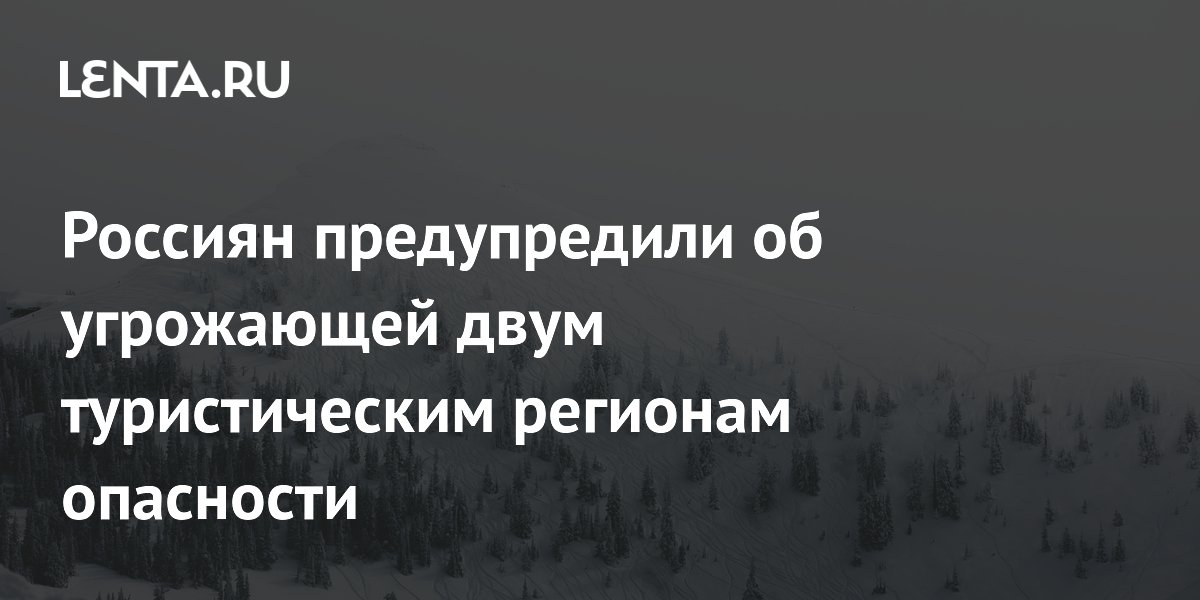 Россиян предупредили об угрожающей двум туристическим регионам опасности