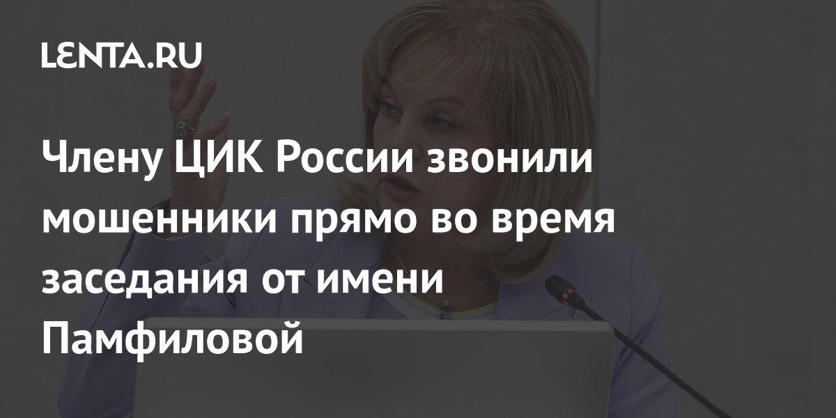 Члену ЦИК России звонили мошенники прямо во время заседания от имени Памфиловой