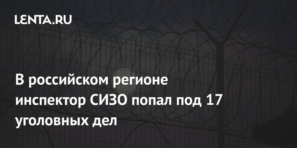 В российском регионе инспектор СИЗО попал под 17 уголовных дел