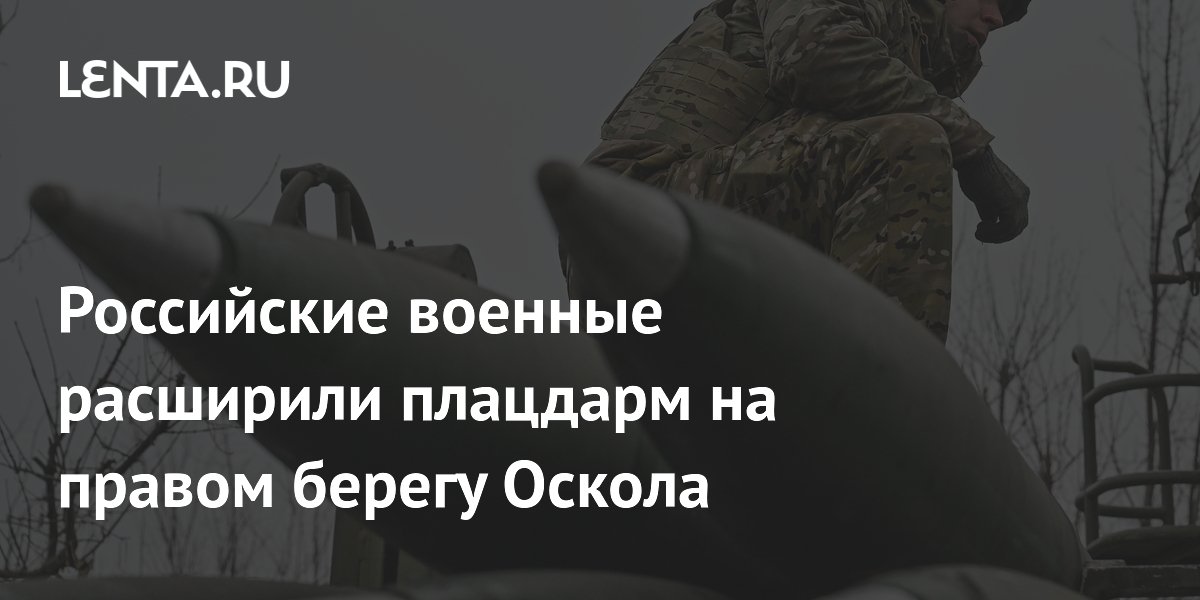 Российские военные расширили плацдарм на правом берегу Оскола