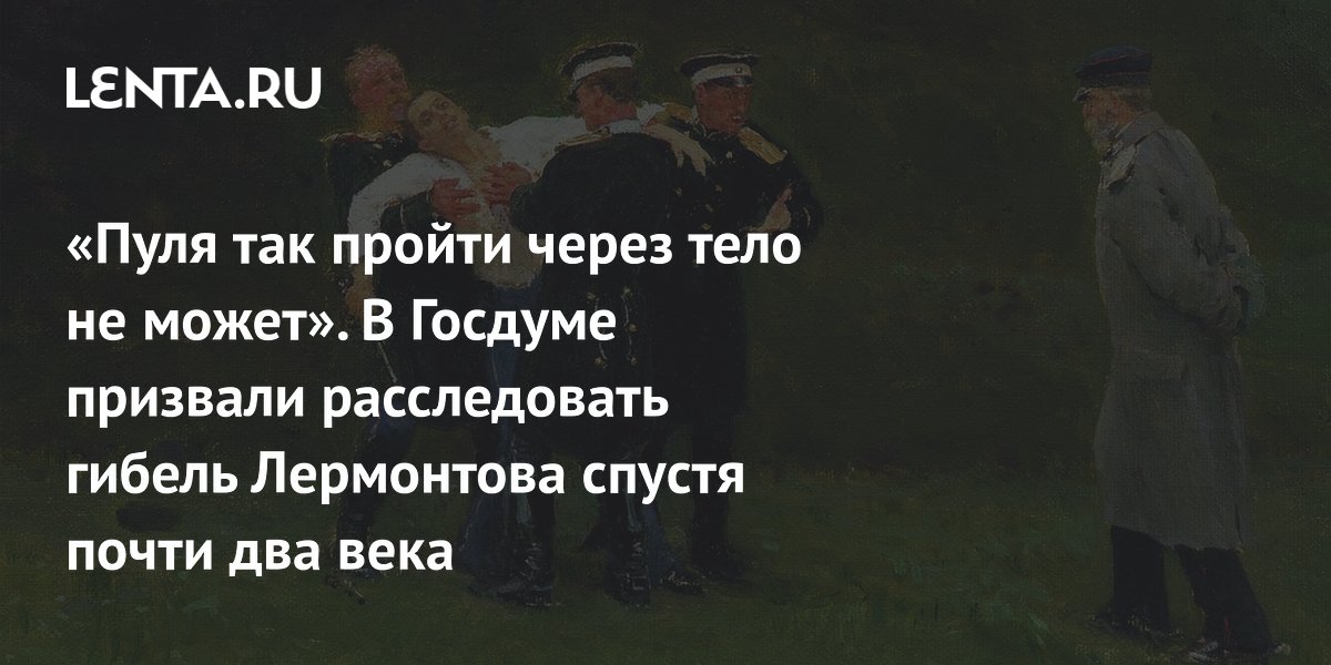 «Пуля так пройти через тело не может». В Госдуме призвали расследовать гибель Лермонтова спустя почти два века