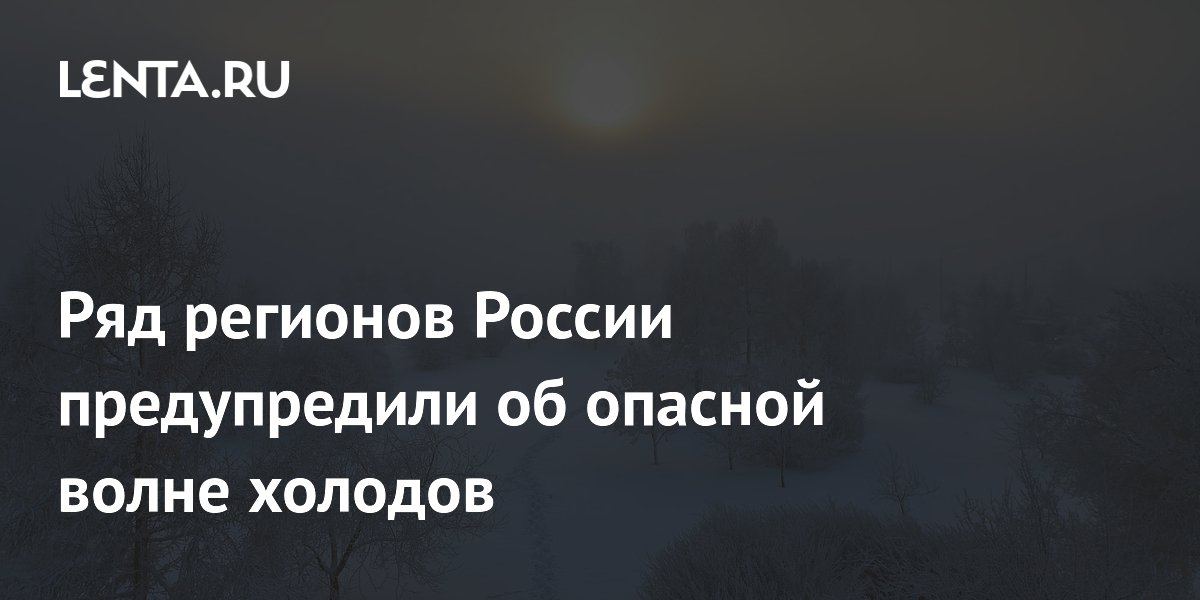 Ряд регионов России предупредили об опасной волне холодов