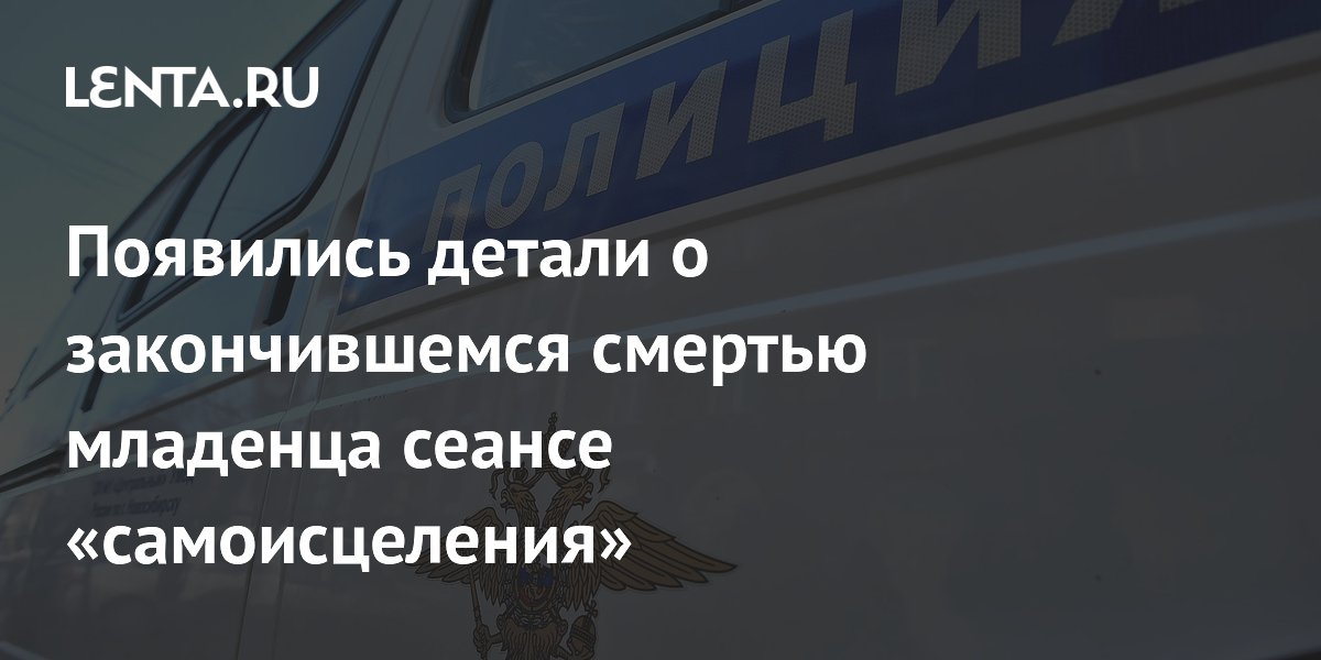 Появились детали о закончившемся смертью младенца сеансе «самоисцеления»