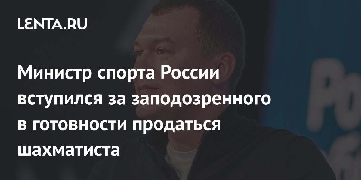 Министр спорта России вступился за заподозренного в готовности продаться шахматиста