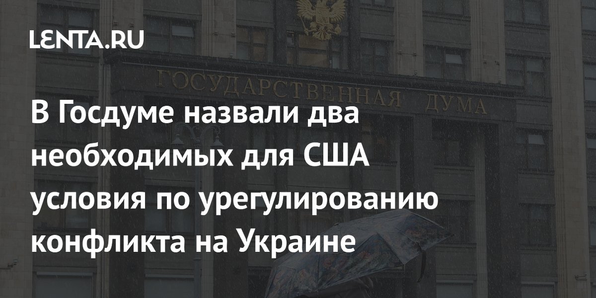 В Госдуме назвали два необходимых для США условия по урегулированию конфликта на Украине