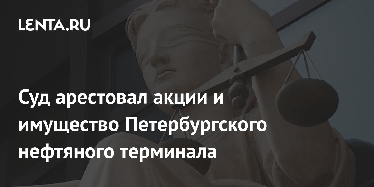 Суд арестовал акции и имущество Петербургского нефтяного терминала