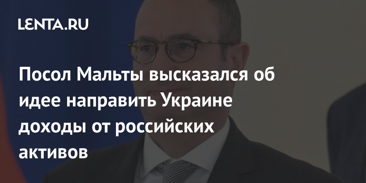 Посол Мальты высказался об идее направить Украине доходы от российских активов