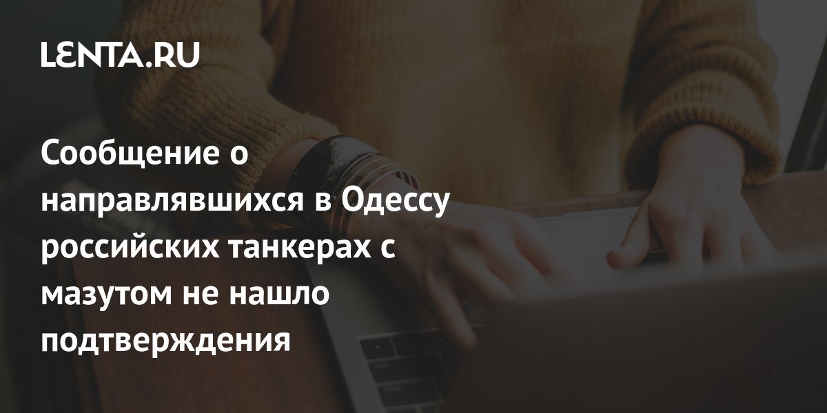 Сообщение о направлявшихся в Одессу российских танкерах с мазутом не нашло подтверждения