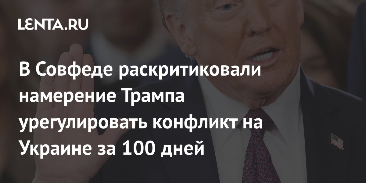 В Совфеде раскритиковали намерение Трампа урегулировать конфликт на Украине за 100 дней