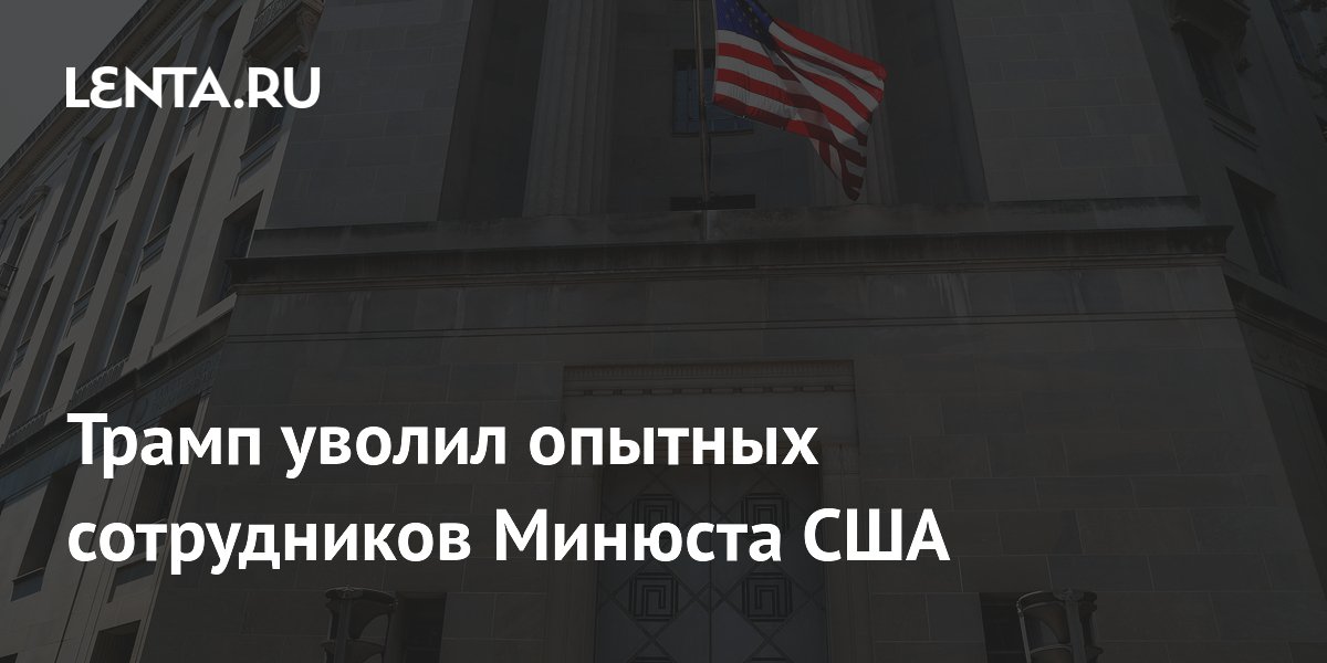 Трамп уволил опытных сотрудников Минюста США