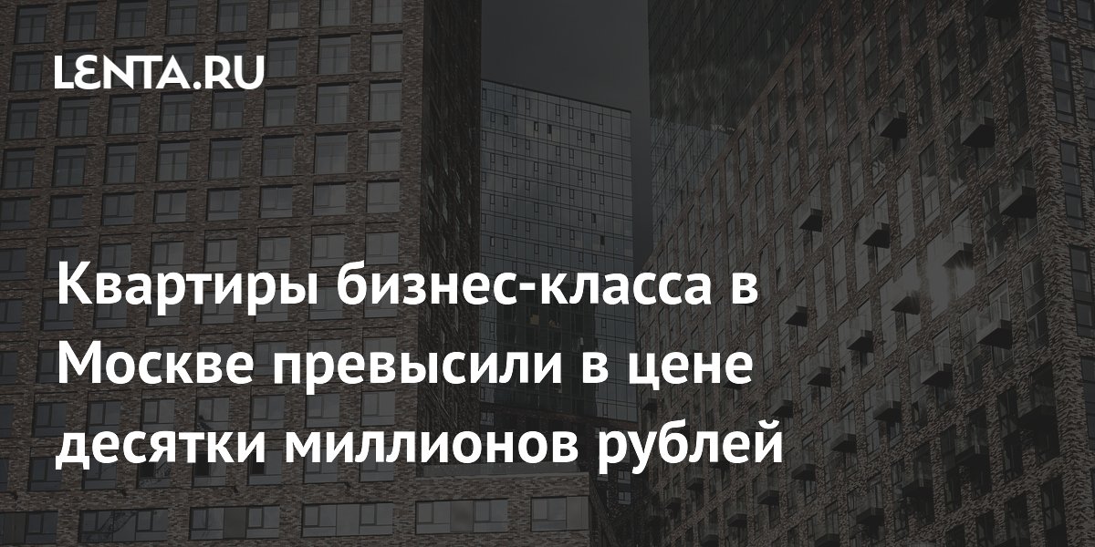 Квартиры бизнес-класса в Москве превысили в цене десятки миллионов рублей