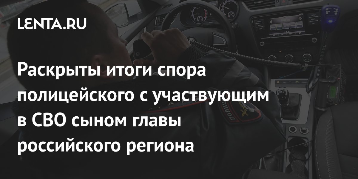 Раскрыты итоги спора полицейского с участвующим в СВО сыном главы российского региона