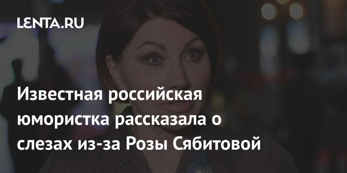 Известная российская юмористка рассказала о слезах из-за Розы Сябитовой