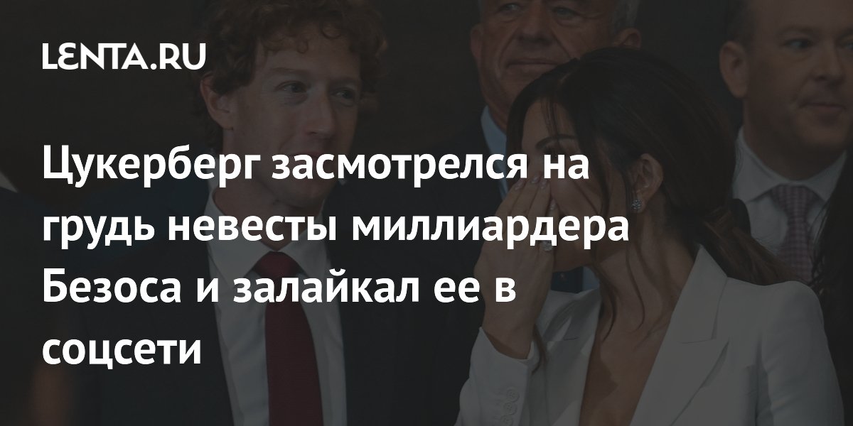 Цукерберг засмотрелся на грудь невесты миллиардера Безоса и залайкал ее в соцсети